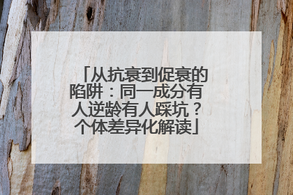 从抗衰到促衰的陷阱：同一成分有人逆龄有人踩坑？个体差异化解读