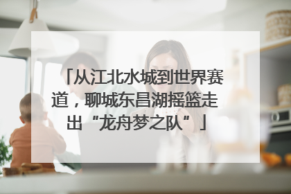 从江北水城到世界赛道，聊城东昌湖摇篮走出“龙舟梦之队”