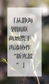 从静海到镇原 两地携手再添协作“新光景”