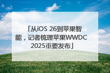 从iOS 26到苹果智能，记者梳理苹果WWDC 2025重要发布