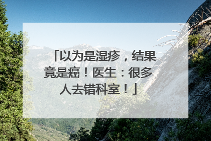 以为是湿疹，结果竟是癌！医生：很多人去错科室！