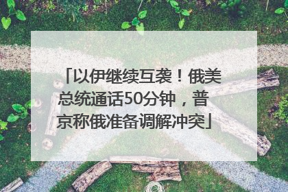 以伊继续互袭！俄美总统通话50分钟，普京称俄准备调解冲突