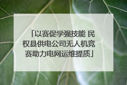 以赛促学强技能 民权县供电公司无人机竞赛助力电网运维提质