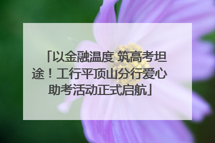 以金融温度 筑高考坦途！工行平顶山分行爱心助考活动正式启航