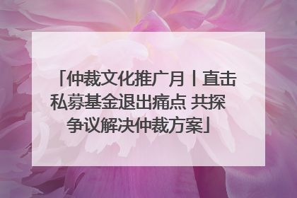 仲裁文化推广月丨直击私募基金退出痛点 共探争议解决仲裁方案