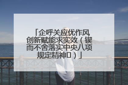 企呼关应优作风 创新赋能求实效（锲而不舍落实中央八项规定精神⑭）