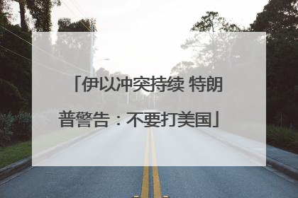 伊以冲突持续 特朗普警告：不要打美国