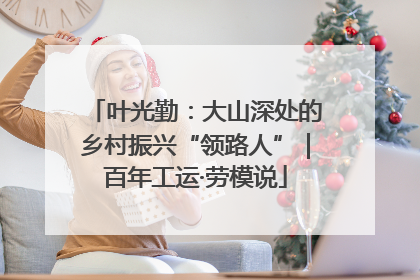 叶光勤：大山深处的乡村振兴“领路人”｜百年工运·劳模说