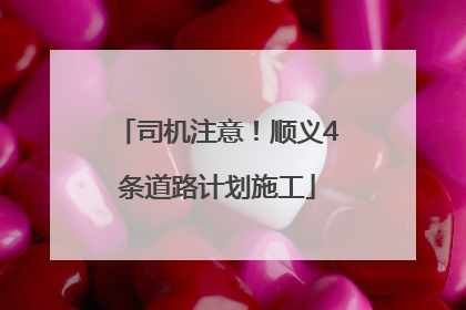司机注意！顺义4条道路计划施工