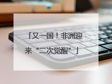 又一国！非洲迎来“二次觉醒”