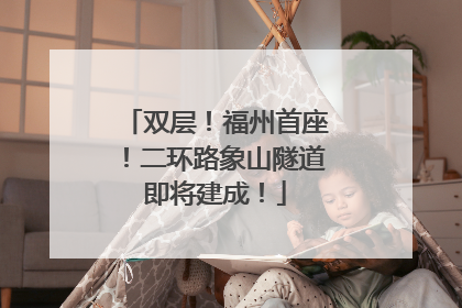 双层！福州首座！二环路象山隧道即将建成！