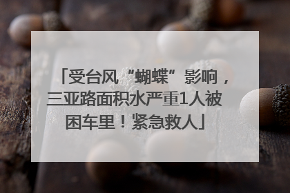 受台风“蝴蝶”影响，三亚路面积水严重1人被困车里！紧急救人