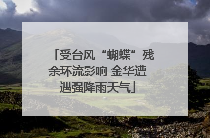受台风“蝴蝶”残余环流影响 金华遭遇强降雨天气