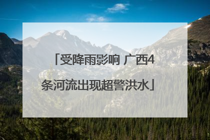 受降雨影响 广西4条河流出现超警洪水