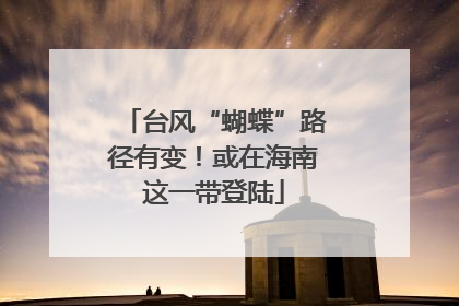 台风“蝴蝶”路径有变！或在海南这一带登陆