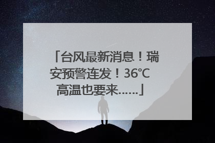 台风最新消息！瑞安预警连发！36℃高温也要来……