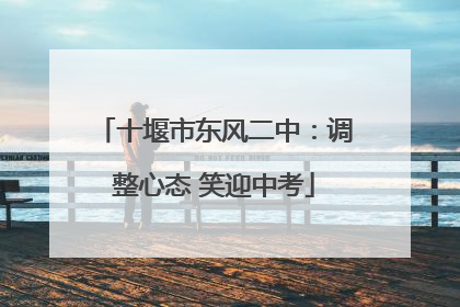 十堰市东风二中：调整心态 笑迎中考