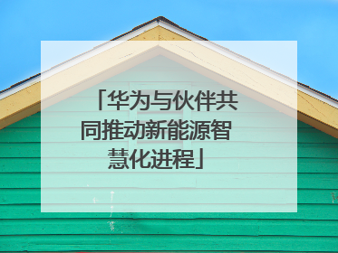华为与伙伴共同推动新能源智慧化进程