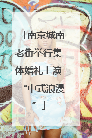 南京城南老街举行集体婚礼上演“中式浪漫”