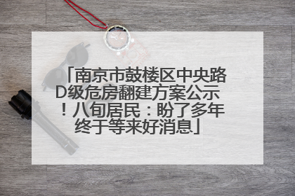 南京市鼓楼区中央路D级危房翻建方案公示！八旬居民：盼了多年终于等来好消息