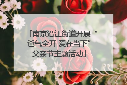 南京沿江街道开展“爸气全开 爱在当下”父亲节主题活动