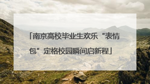 南京高校毕业生欢乐“表情包”定格校园瞬间启新程