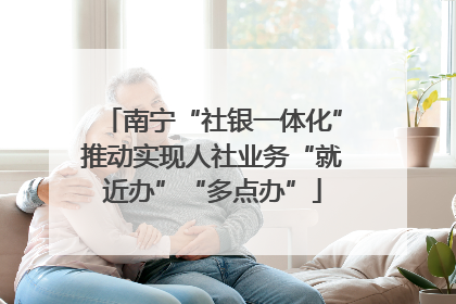 南宁“社银一体化”推动实现人社业务“就近办”“多点办”