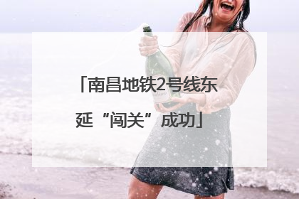 南昌地铁2号线东延“闯关”成功