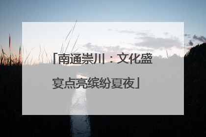 南通崇川：文化盛宴点亮缤纷夏夜