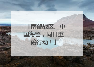 南部战区、中国海警，同日重磅行动！