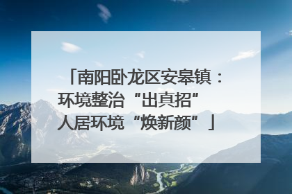 南阳卧龙区安皋镇：环境整治“出真招” 人居环境“焕新颜”