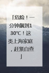 危险！一分钟飙到130℃！这类上海家庭，赶紧自查
