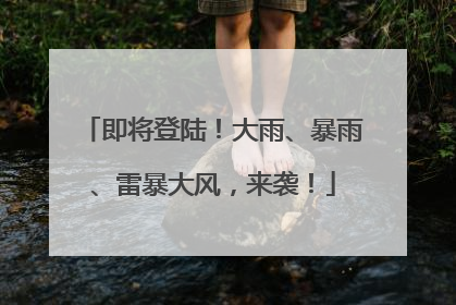 即将登陆！大雨、暴雨、雷暴大风，来袭！