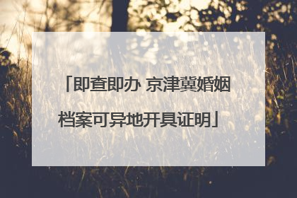 即查即办 京津冀婚姻档案可异地开具证明