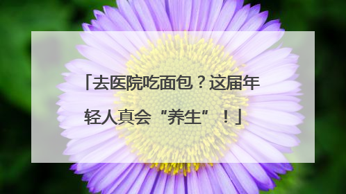 去医院吃面包？这届年轻人真会“养生”！