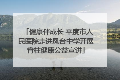 健康伴成长 平度市人民医院走进凤台中学开展脊柱健康公益宣讲