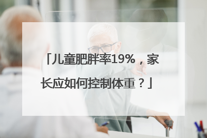 儿童肥胖率19%，家长应如何控制体重？