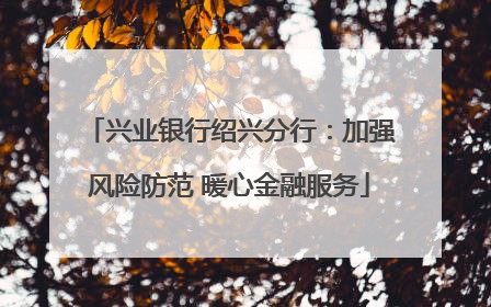 兴业银行绍兴分行：加强风险防范 暖心金融服务