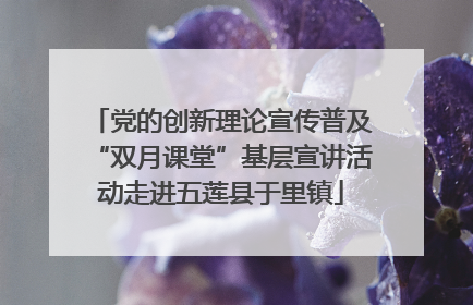 党的创新理论宣传普及“双月课堂”基层宣讲活动走进五莲县于里镇