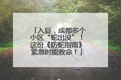 入夏，成都多个小区“蛇出没”！这份《防蛇指南》紧急时能救命！