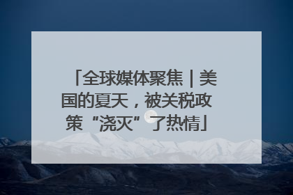 全球媒体聚焦｜美国的夏天，被关税政策“浇灭”了热情