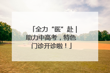 全力“医”赴｜助力中高考，特色门诊开诊啦！