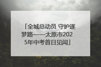 全城总动员 守护逐梦路——太原市2025年中考首日见闻
