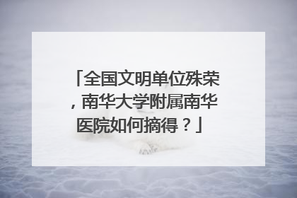 全国文明单位殊荣，南华大学附属南华医院如何摘得？