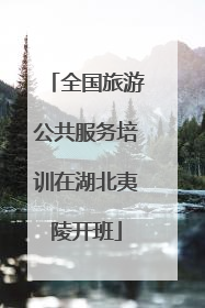 全国旅游公共服务培训在湖北夷陵开班