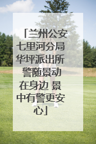 兰州公安七里河分局华坪派出所 警随景动在身边 景中有警更安心