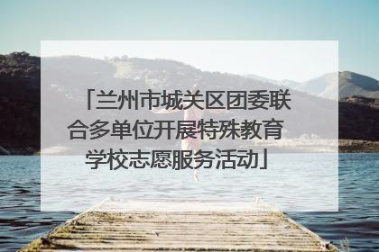 兰州市城关区团委联合多单位开展特殊教育学校志愿服务活动