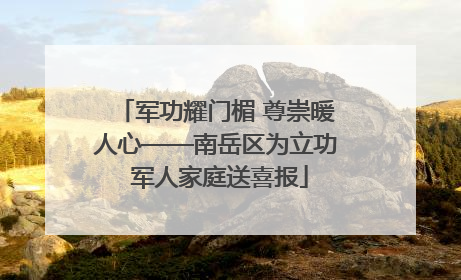 军功耀门楣 尊崇暖人心——南岳区为立功 军人家庭送喜报