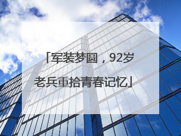 军装梦圆，92岁老兵重拾青春记忆