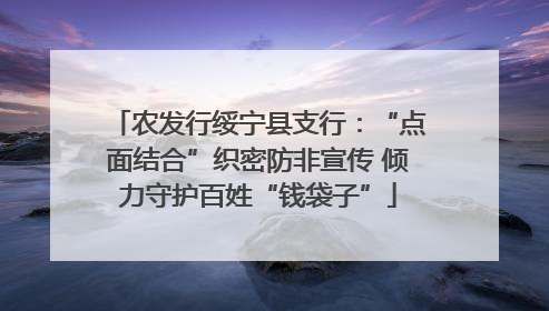 农发行绥宁县支行：“点面结合”织密防非宣传 倾力守护百姓“钱袋子”